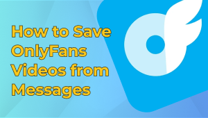 How to Save OnlyFans Videos from Messages