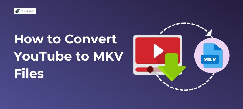 How to Convert YouTube to MKV Files